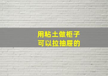 用粘土做柜子 可以拉抽屉的